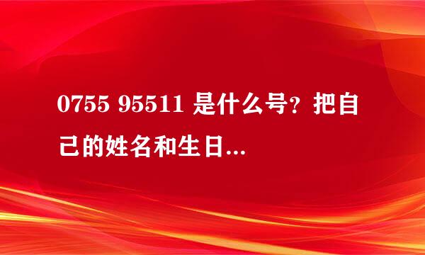 0755 95511 是什么号？把自己的姓名和生日告诉给这个号有没有什么问题啊？