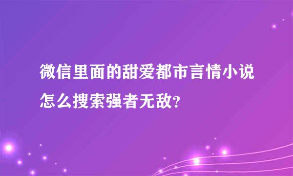 微信里面的甜爱都市言情小说怎么搜索强者无敌？