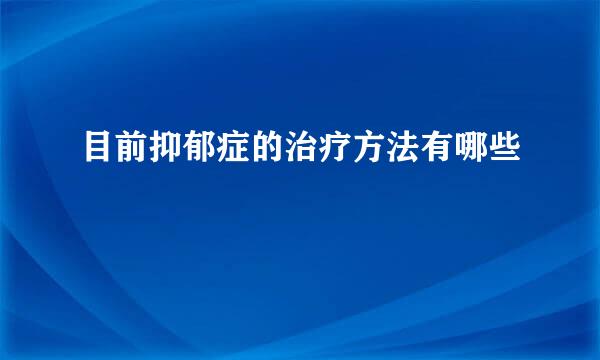 目前抑郁症的治疗方法有哪些