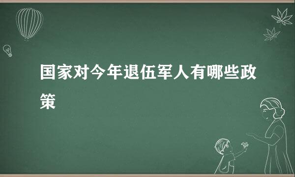 国家对今年退伍军人有哪些政策