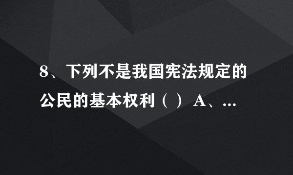 8、下列不是我国宪法规定的公民的基本权利（） A、政治权利和自由B、人身自由 C、宗教