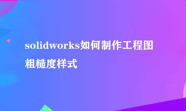 solidworks如何制作工程图粗糙度样式