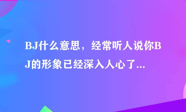 BJ什么意思，经常听人说你BJ的形象已经深入人心了，这个BJ是什么意思。