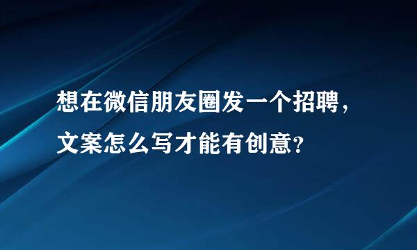 想在微信朋友圈发一个招聘，文案怎么写才能有创意？