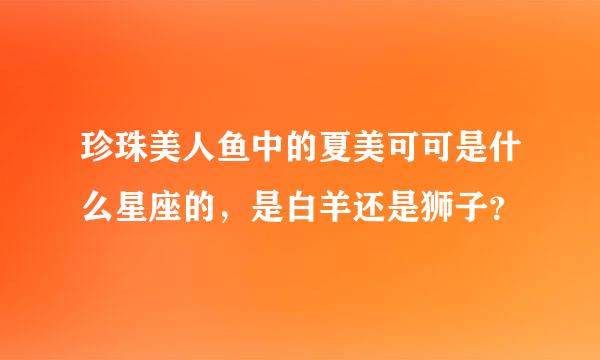 珍珠美人鱼中的夏美可可是什么星座的，是白羊还是狮子？