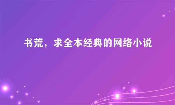 书荒，求全本经典的网络小说