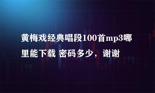 黄梅戏经典唱段100首mp3哪里能下载 密码多少，谢谢