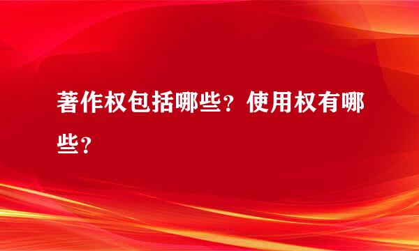 著作权包括哪些？使用权有哪些？