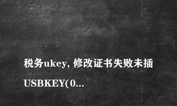 
税务ukey, 修改证书失败未插USBKEY(0xA7) 怎么处理？
