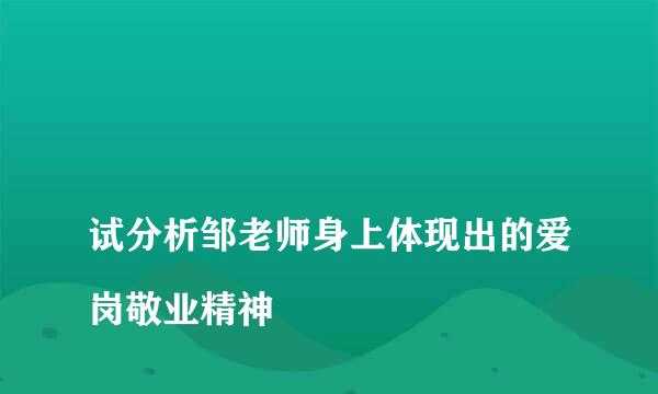 
试分析邹老师身上体现出的爱岗敬业精神
