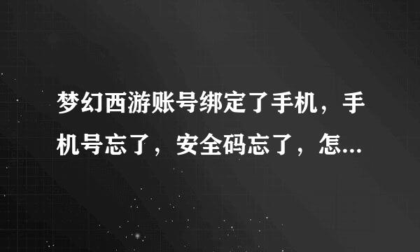 梦幻西游账号绑定了手机，手机号忘了，安全码忘了，怎么重置需要绑定的手机啊？