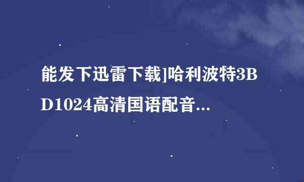 能发下迅雷下载]哈利波特3BD1024高清国语配音中字的种子或下载链接么？