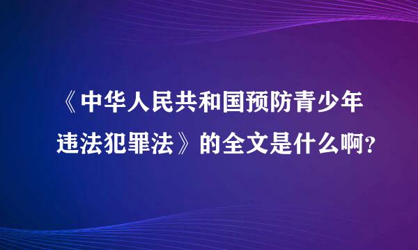 《中华人民共和国预防青少年违法犯罪法》的全文是什么啊？