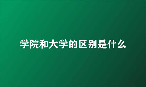 学院和大学的区别是什么