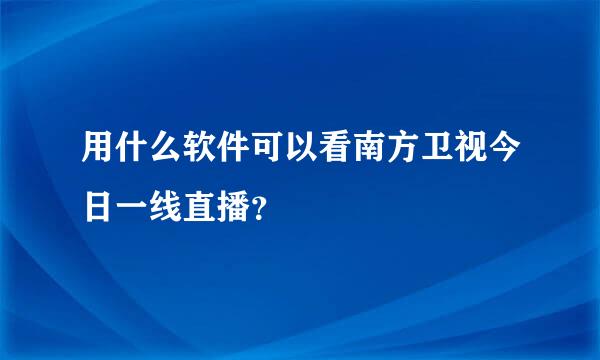 用什么软件可以看南方卫视今日一线直播？