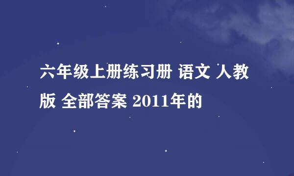 六年级上册练习册 语文 人教版 全部答案 2011年的