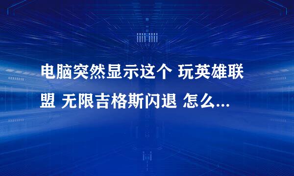 电脑突然显示这个 玩英雄联盟 无限吉格斯闪退 怎么办 在线等？