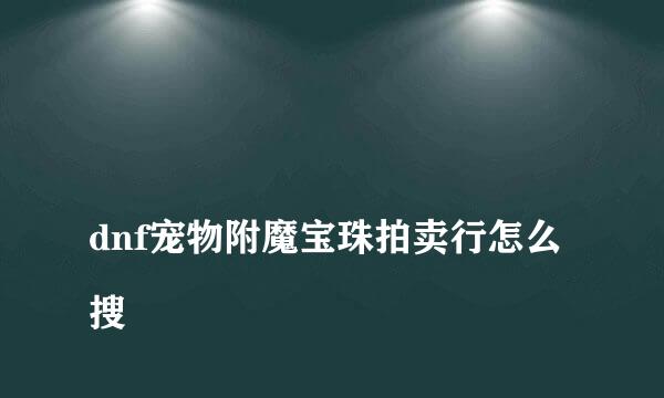 
dnf宠物附魔宝珠拍卖行怎么搜
