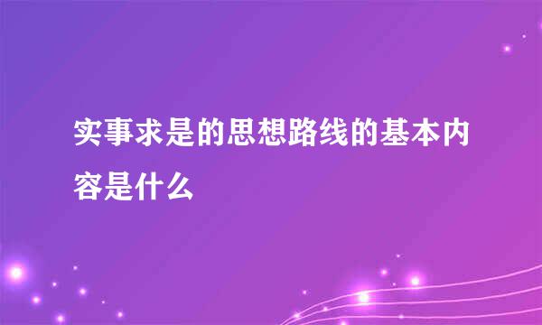 实事求是的思想路线的基本内容是什么