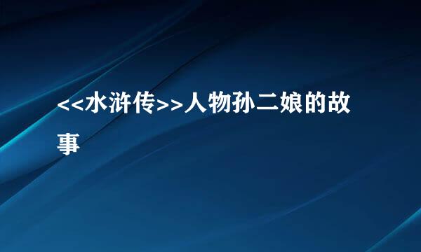 <<水浒传>>人物孙二娘的故事