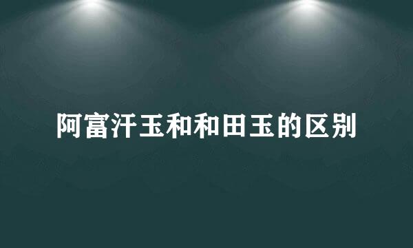 阿富汗玉和和田玉的区别