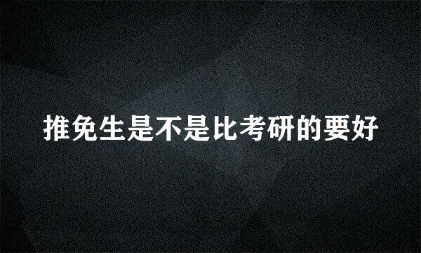 推免生是不是比考研的要好