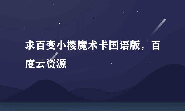 求百变小樱魔术卡国语版，百度云资源