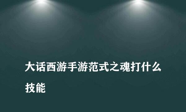 
大话西游手游范式之魂打什么技能
