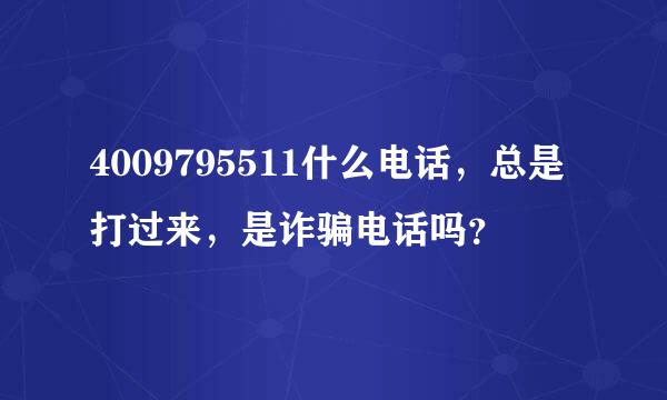 4009795511什么电话，总是打过来，是诈骗电话吗？