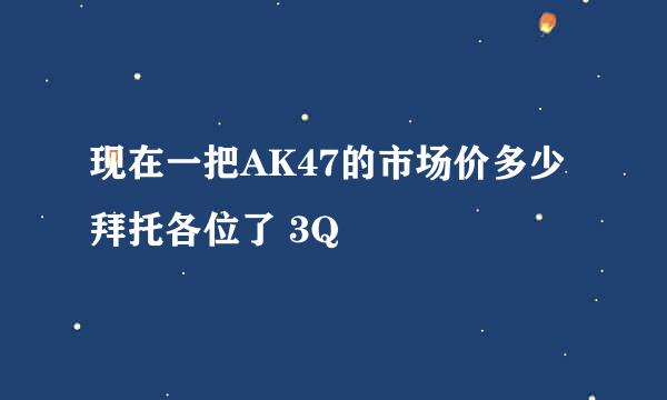 现在一把AK47的市场价多少拜托各位了 3Q