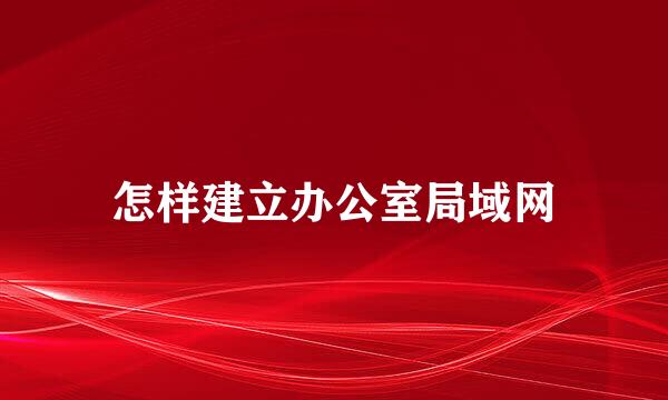 怎样建立办公室局域网