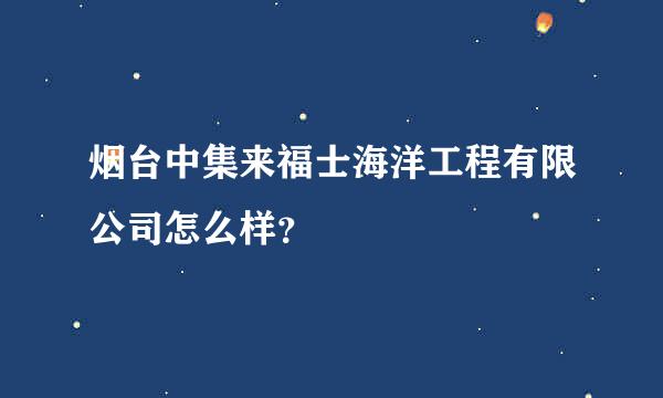 烟台中集来福士海洋工程有限公司怎么样？