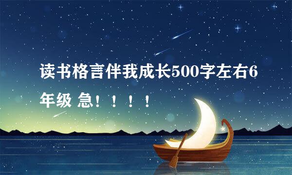 读书格言伴我成长500字左右6年级 急！！！！