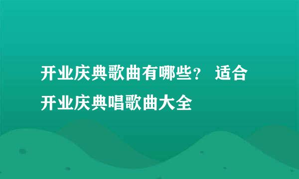 开业庆典歌曲有哪些？ 适合开业庆典唱歌曲大全