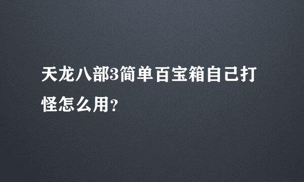 天龙八部3简单百宝箱自己打怪怎么用？