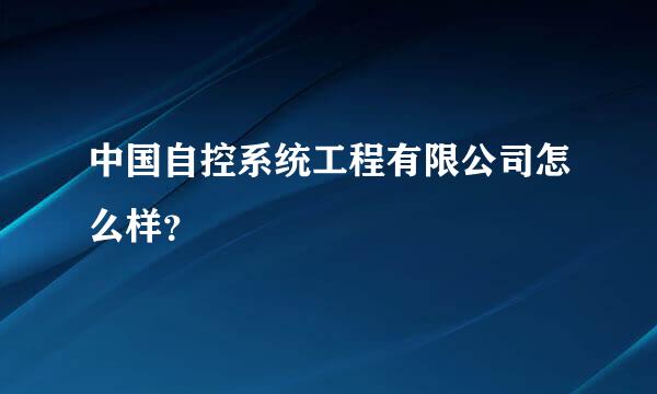 中国自控系统工程有限公司怎么样？