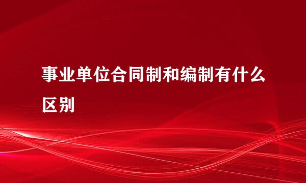 事业单位合同制和编制有什么区别