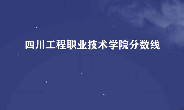 四川工程职业技术学院分数线