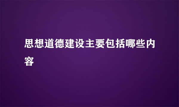 思想道德建设主要包括哪些内容