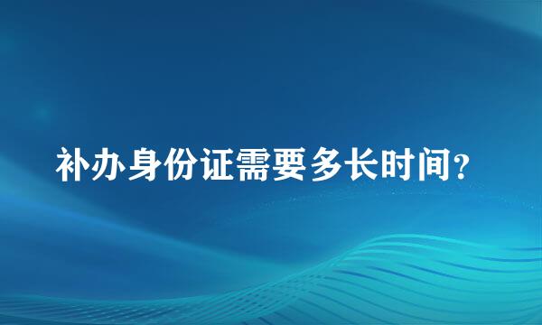 补办身份证需要多长时间？