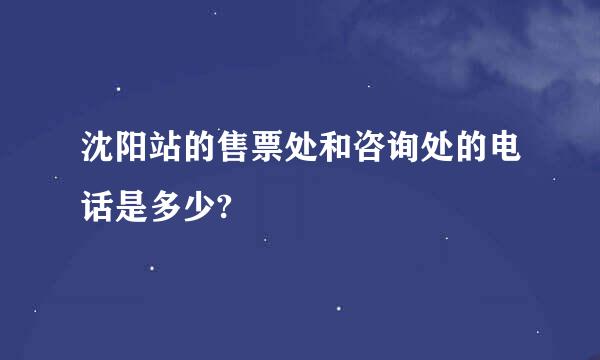 沈阳站的售票处和咨询处的电话是多少?