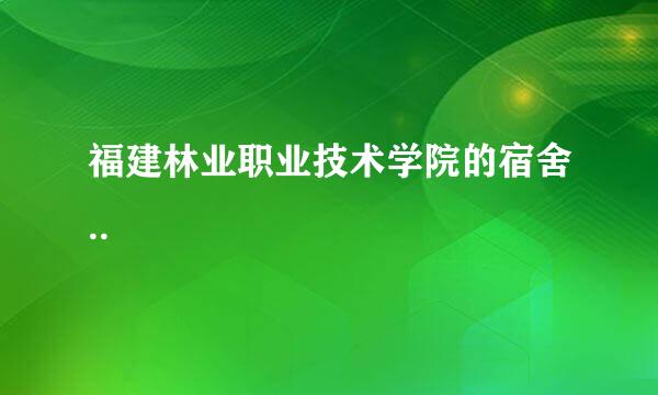 福建林业职业技术学院的宿舍..