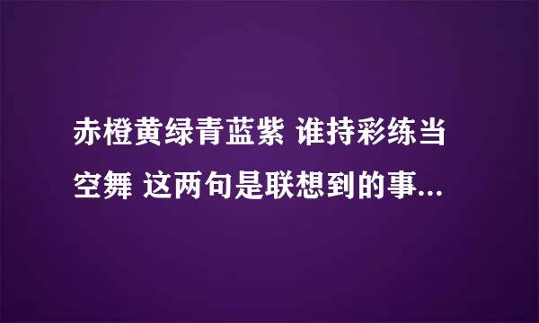 赤橙黄绿青蓝紫 谁持彩练当空舞 这两句是联想到的事物是什么?