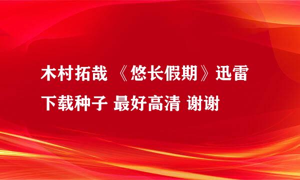 木村拓哉 《悠长假期》迅雷下载种子 最好高清 谢谢