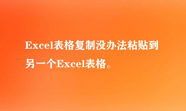 Excel表格复制没办法粘贴到另一个Excel表格。