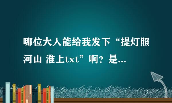 哪位大人能给我发下“提灯照河山 淮上txt”啊？是河山不是刺刀哦，谢谢！