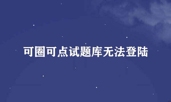 可圈可点试题库无法登陆