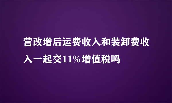 营改增后运费收入和装卸费收入一起交11%增值税吗