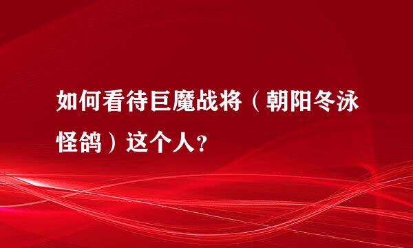 如何看待巨魔战将（朝阳冬泳怪鸽）这个人？