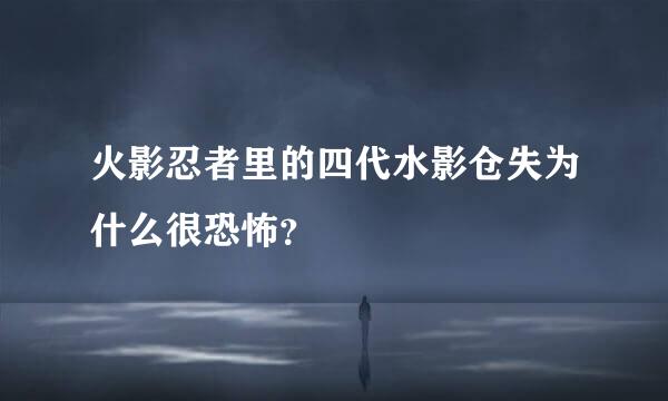 火影忍者里的四代水影仓失为什么很恐怖？